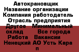 Автокрановщик › Название организации ­ Компания-работодатель › Отрасль предприятия ­ Другое › Минимальный оклад ­ 1 - Все города Работа » Вакансии   . Ненецкий АО,Усть-Кара п.